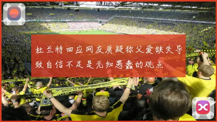 杜兰特回应网友质疑称父爱缺失导致自信不足是无知愚蠢的观点