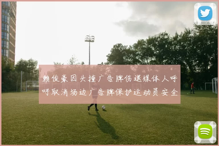 赖俊豪因头撞广告牌伤退媒体人呼吁取消场边广告牌保护运动员安全