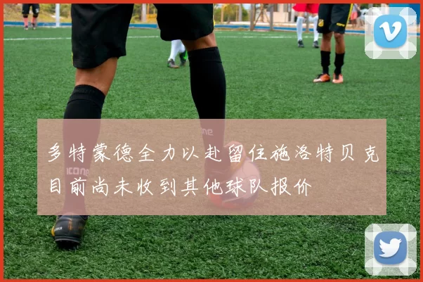 多特蒙德全力以赴留住施洛特贝克目前尚未收到其他球队报价