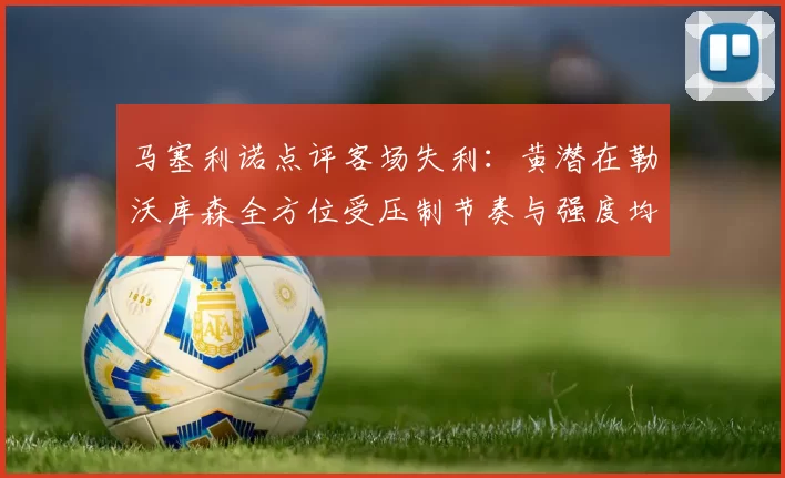 马塞利诺点评客场失利：黄潜在勒沃库森全方位受压制节奏与强度均不敌对手