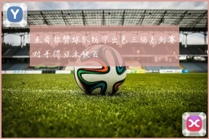 米奇称赞球队防守出色三场系列赛对手得分未破百